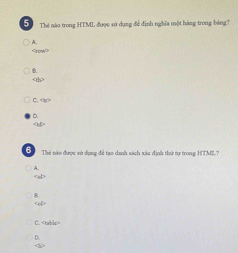 Thẻ nào trong HTML được sử dụng để định nghĩa một hàng trong bảng?
A.
W
B.

C.
D.
6 Thẻ nào được sử dụng để tạo danh sách xác định thứ tự trong HTML?
A.
B.

C. table
D.
1