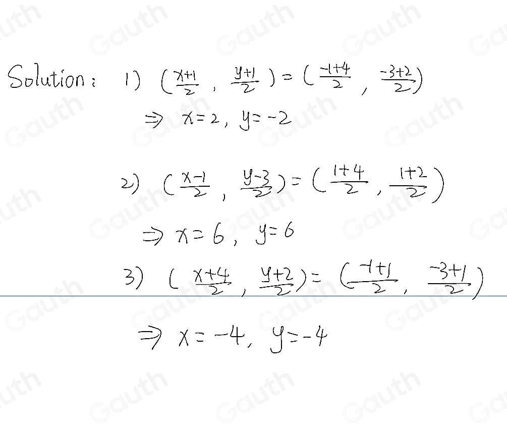 Solution: 1) ( (x+1)/2 , (y+1)/2 )=( (-1+4)/2 , (-3+2)/2 )
x=2, y=-2
2) ( (x-1)/2 , (y-3)/2 )=( (1+4)/2 , (1+2)/2 )
x=6, y=6
3) ( (x+4)/2 , (y+2)/2 )=( (-1+1)/2 , (-3+1)/2 )
x=-4, y=-4