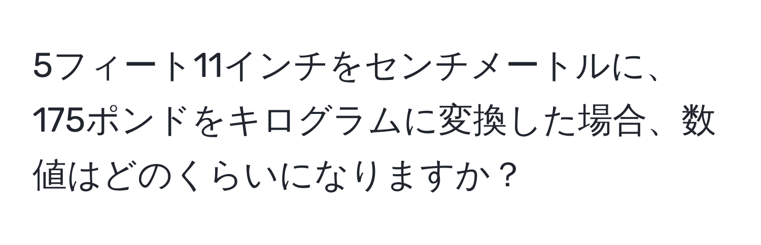 5フィート11インチをセンチメートルに、175ポンドをキログラムに変換した場合、数値はどのくらいになりますか？