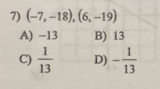 (-7,-18), (6,-19)
A) −13 B) 13
C)  1/13  D) - 1/13 