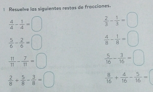 Resuelve las siguientes restas de fracciones.
 4/4 - 1/4 =□
 2/3 - 1/3 =□
 5/6 - 2/6 =□
 4/8 - 1/8 =□
 11/11 - 7/11 =□
 5/16 - 3/16 =□
 2/8 + 5/8 - 3/8 =□
 8/16 + 4/16 - 5/16 =