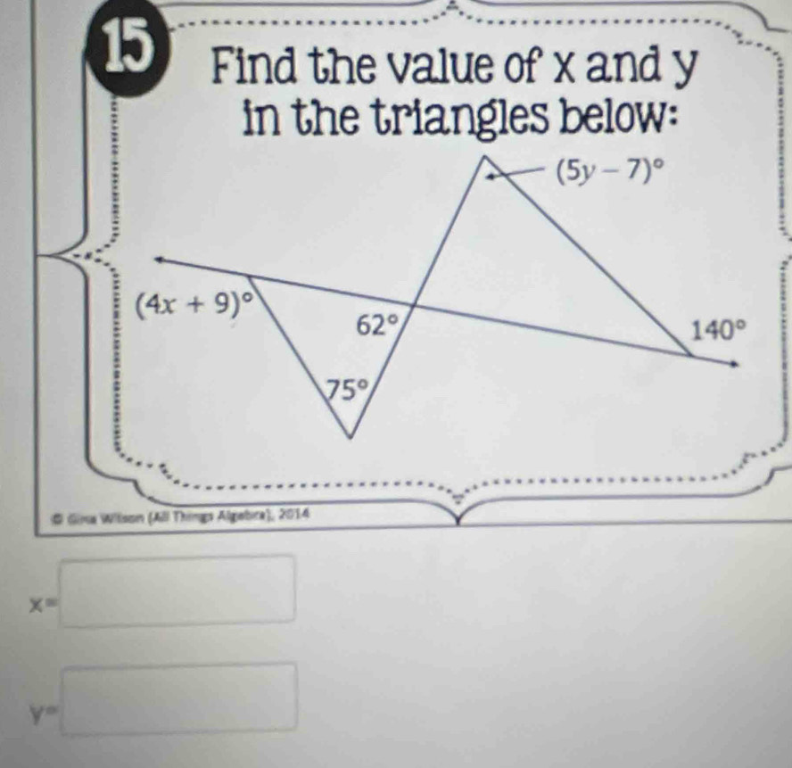 Find the value of x and y
in the triangles below:
(5y-7)^circ 
(4x+9)^circ 
62°
140°
75°
# Gina Witson (All Things Algebra), 2014
x=□
y=□