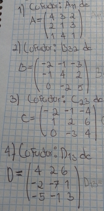 CcFaga: An de
A=beginpmatrix 4&3&2 2&1&3 1&4&1endpmatrix
a1 (oFudor9 B3a do
B=beginpmatrix -2&-1&-3 -1&4&2 0&-2&5endpmatrix B 
3) CoFugo). C_23dc
C=beginpmatrix -2&-1&-4 1&2&6 0&-3&4endpmatrix
A1 CoTuda . Dis dc
D=beginpmatrix 4&2&6 -2&-7&1 -5&-1&3endpmatrix Da=