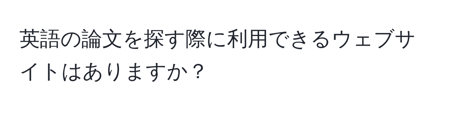 英語の論文を探す際に利用できるウェブサイトはありますか？