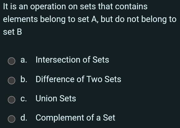 It is an operation on sets that contains
elements belong to set A, but do not belong to
set B
a. Intersection of Sets
b. Difference of Two Sets
c. Union Sets
d. Complement of a Set