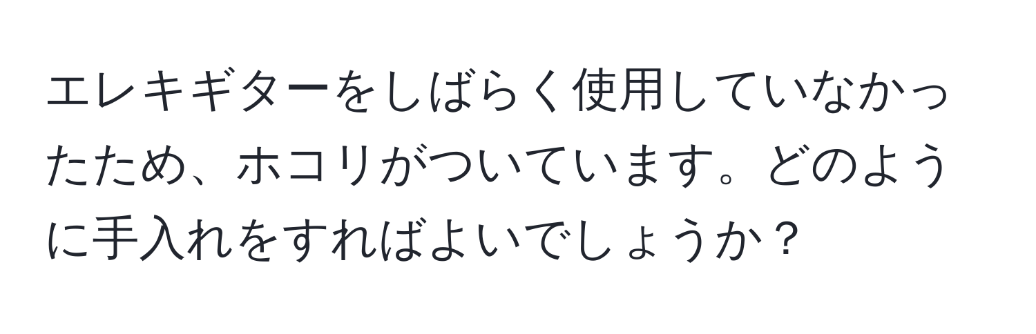 エレキギターをしばらく使用していなかったため、ホコリがついています。どのように手入れをすればよいでしょうか？