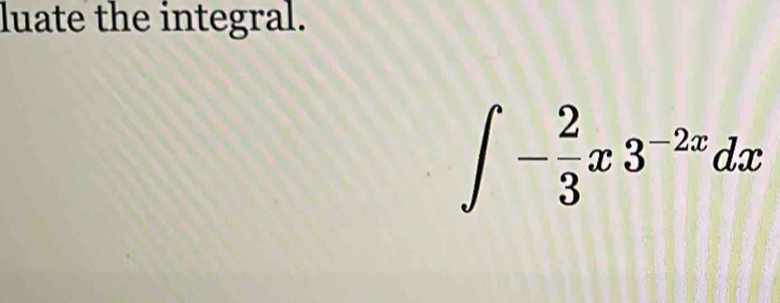 luate the integral.
∈t - 2/3 x3^(-2x)dx