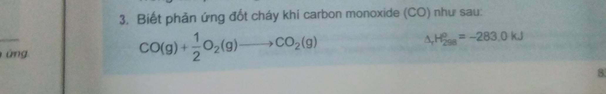 Biết phản ứng đốt cháy khí carbon monoxide (CO) như sau:
△ _rH_(298)^o=-283.0kJ
un
CO(g)+ 1/2 O_2(g)to CO_2(g)
3