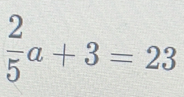  2/5 a+3=23