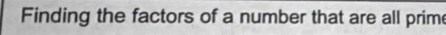 Finding the factors of a number that are all prime