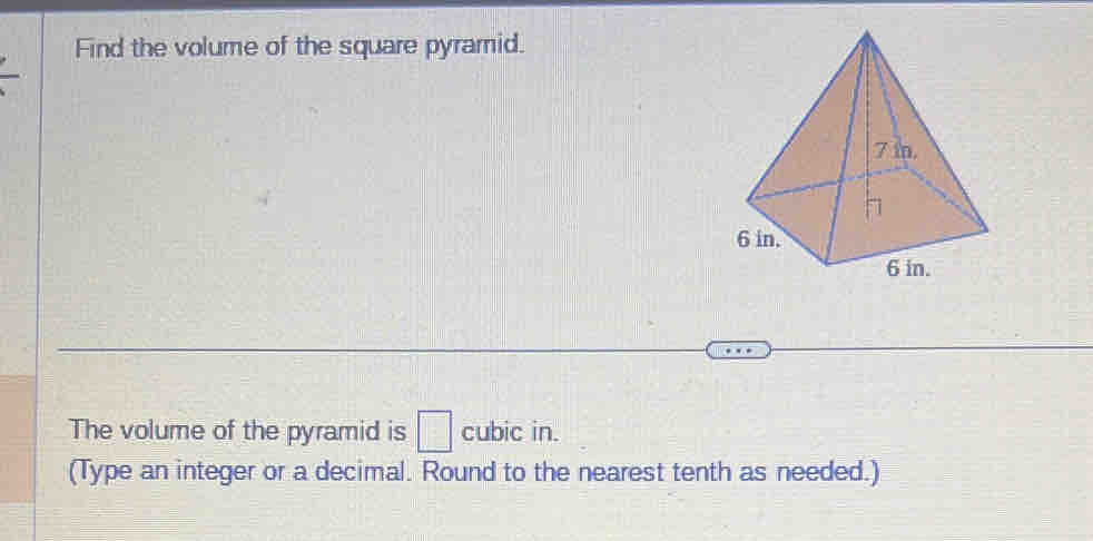 Find the volume of the square pyramid. 
The volume of the pyramid is □ cubic in. 
(Type an integer or a decimal. Round to the nearest tenth as needed.)