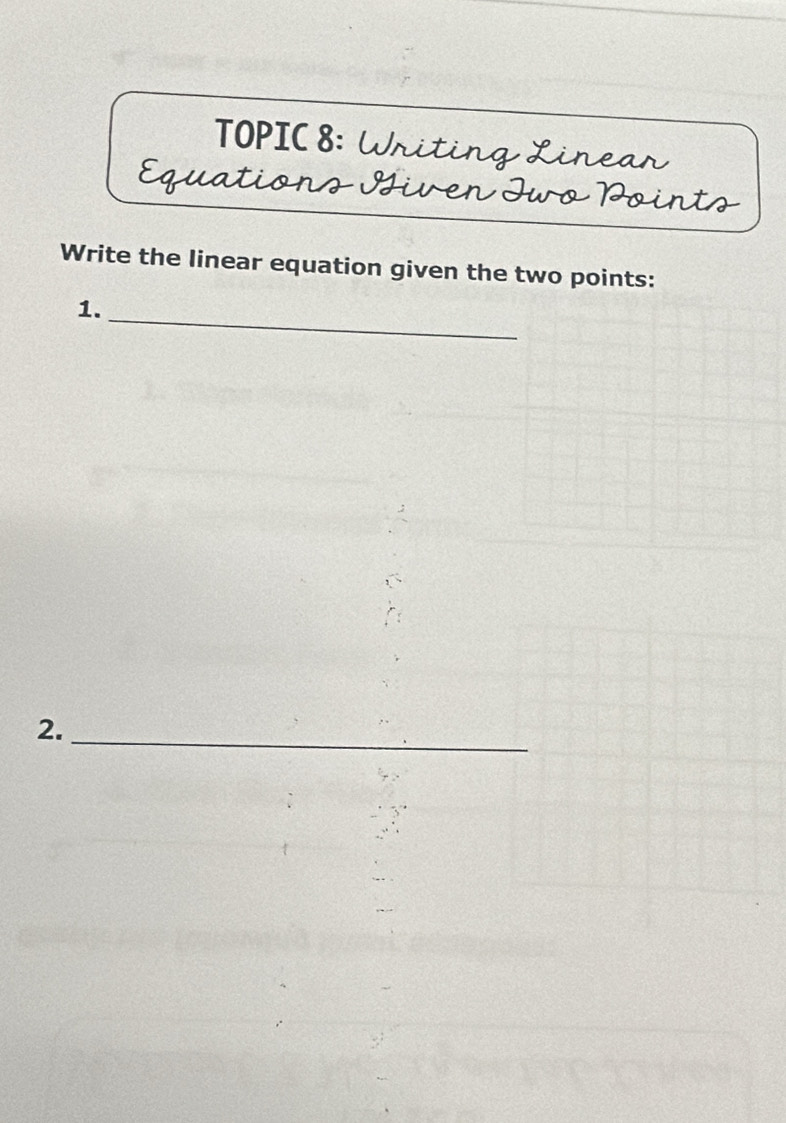 TOPIC 8: Writing Linear 
Equations Siven Jwo Points 
Write the linear equation given the two points: 
1._ 
2._