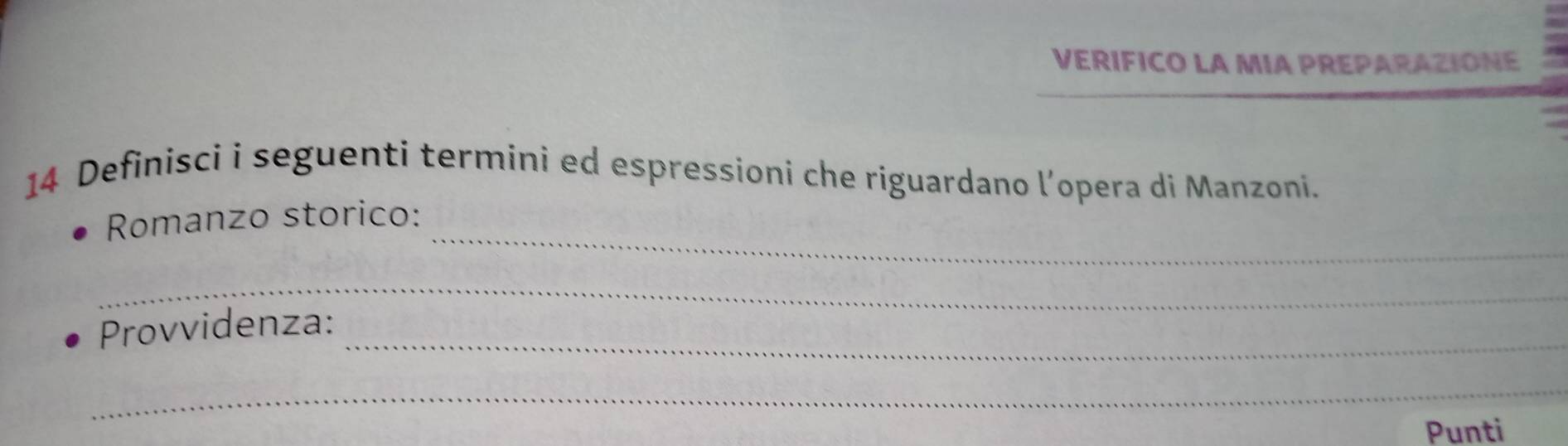 VERIFICO LA MIA PREPARAZIONE 
14 Definisci i seguenti termini ed espressioni che riguardano l’opera di Manzoni. 
_ 
Romanzo storico: 
_ 
_ 
Provvidenza: 
_ 
Punti