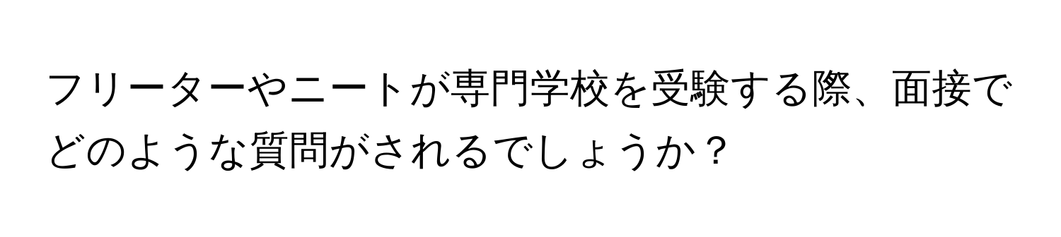 フリーターやニートが専門学校を受験する際、面接でどのような質問がされるでしょうか？