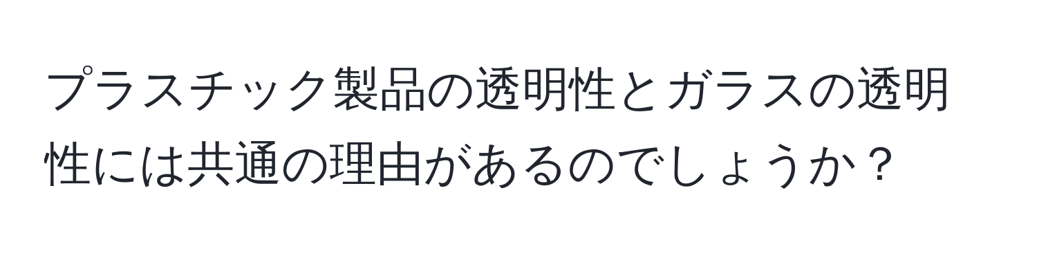 プラスチック製品の透明性とガラスの透明性には共通の理由があるのでしょうか？