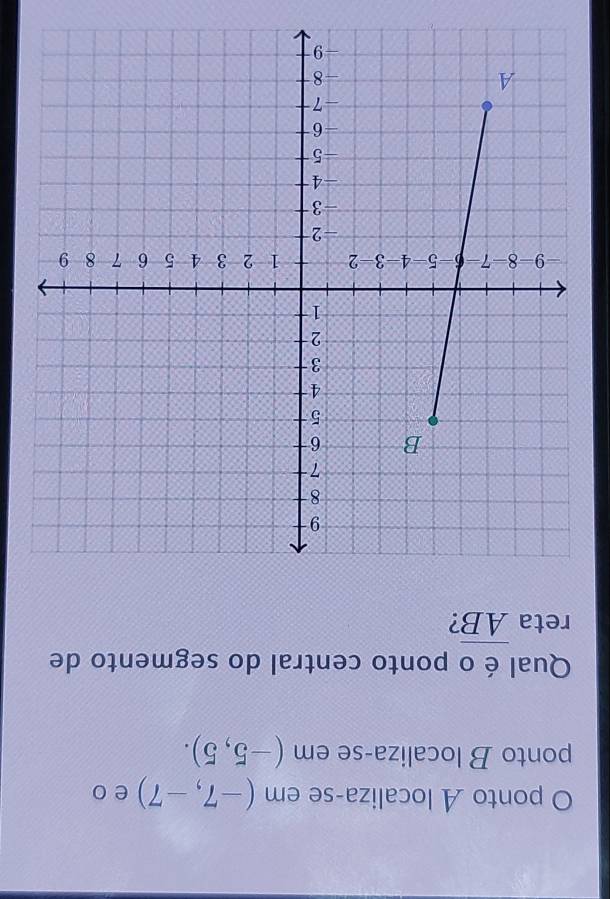 ponto A localiza-se em (-7,-7) e o 
ponto B localiza-se em (-5,5). 
Qual é o ponto central do segmento de 
reta overline AB