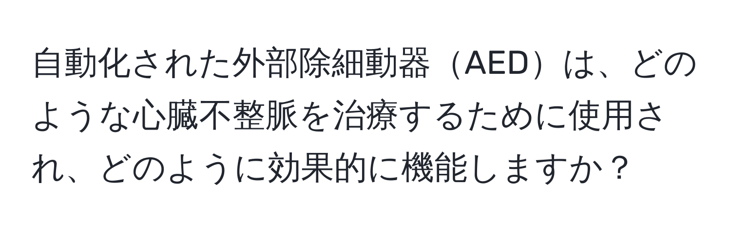 自動化された外部除細動器AEDは、どのような心臓不整脈を治療するために使用され、どのように効果的に機能しますか？