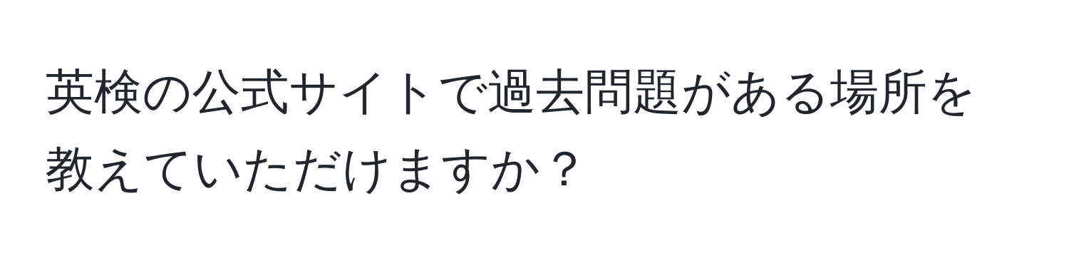 英検の公式サイトで過去問題がある場所を教えていただけますか？