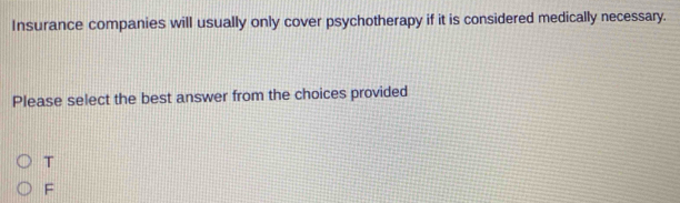 Insurance companies will usually only cover psychotherapy if it is considered medically necessary.
Please select the best answer from the choices provided
T
F