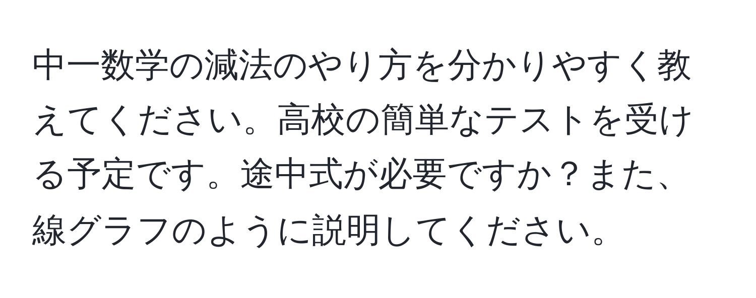 中一数学の減法のやり方を分かりやすく教えてください。高校の簡単なテストを受ける予定です。途中式が必要ですか？また、線グラフのように説明してください。