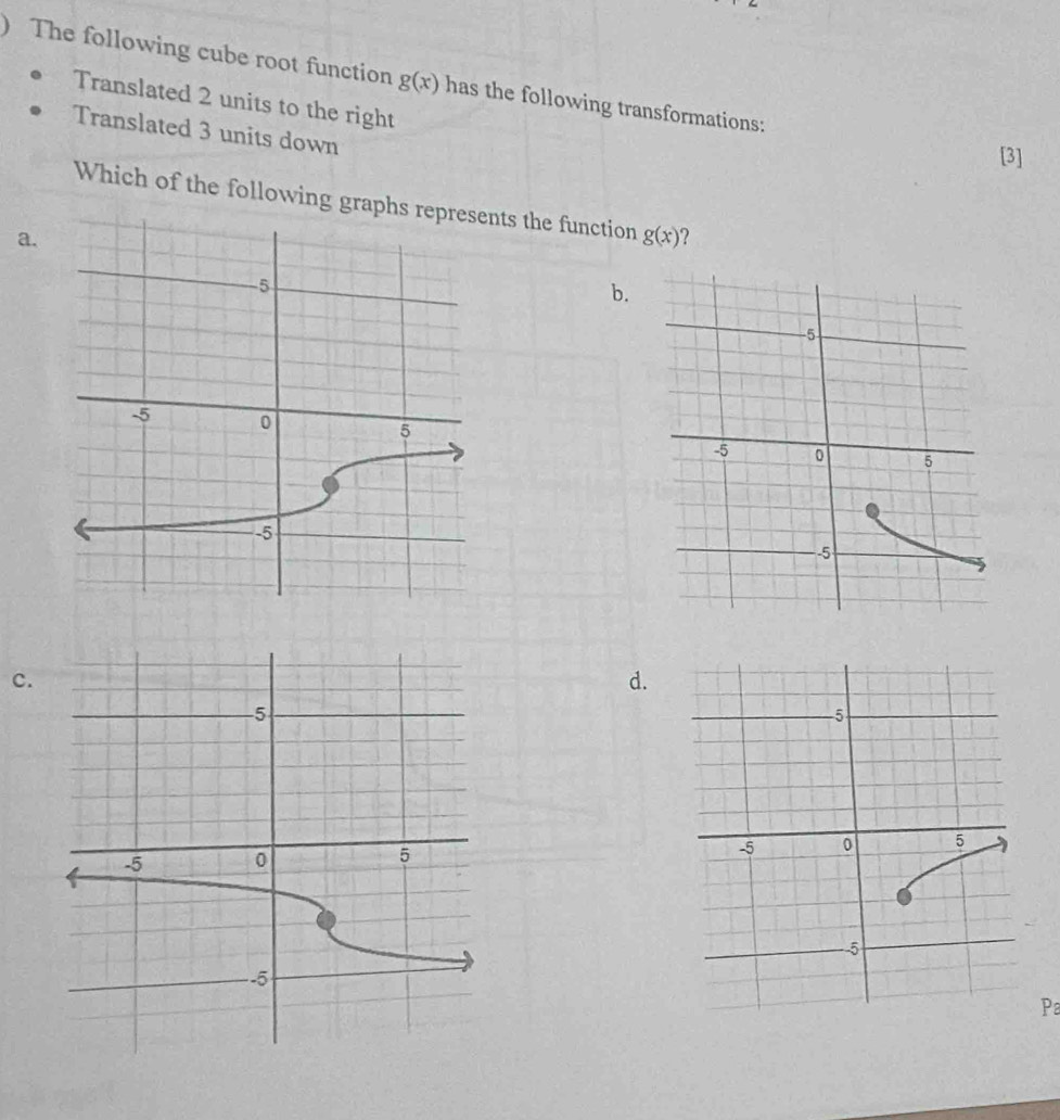 ) The following cube root function g(x) has the following transformations: 
Translated 2 units to the right 
Translated 3 units down 
[3] 
Which of the following graphnts the function g(x) ? 
a. 
b. 
c. 
d. 
Pa