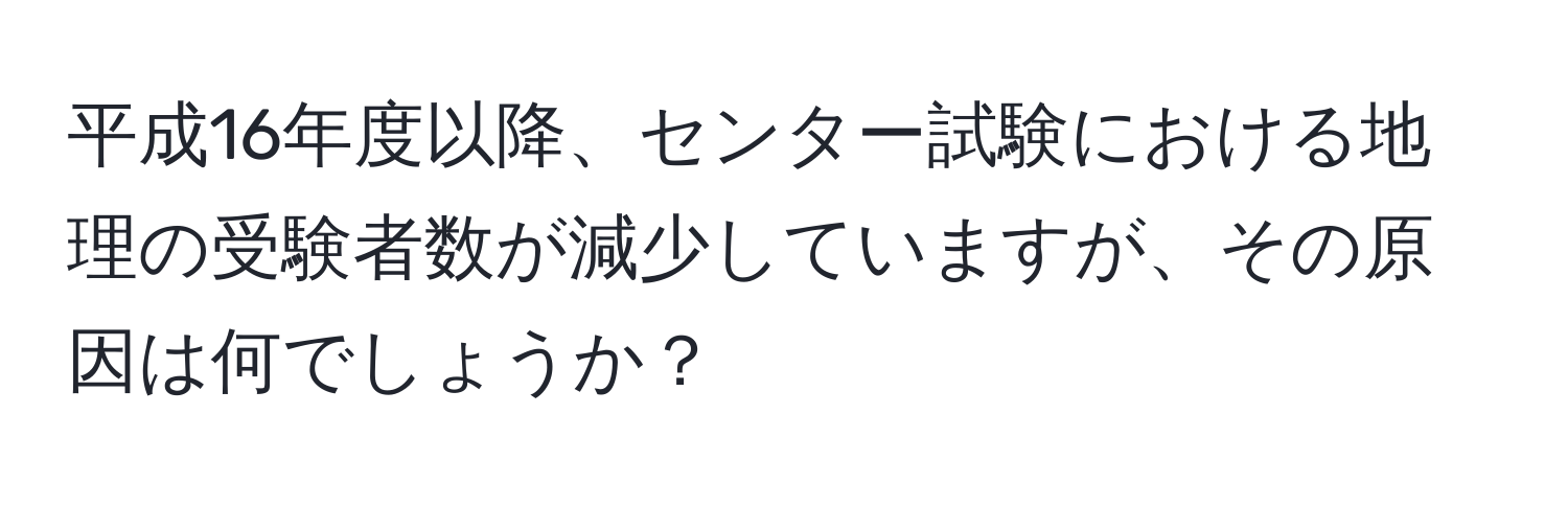 平成16年度以降、センター試験における地理の受験者数が減少していますが、その原因は何でしょうか？