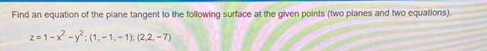 Find an equation of the plane tangent to the following surface at the given points (two planes and two equations).
z=1-x^2-y^2; (1,-1,-1);(2,2,-7)