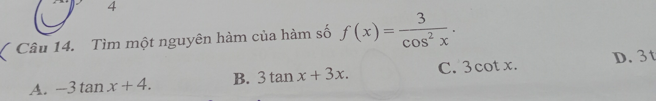 Tìm một nguyên hàm của hàm số f(x)= 3/cos^2x .
D. 3 t
A. -3tan x+4.
B. 3tan x+3x. C. 3 cot x.