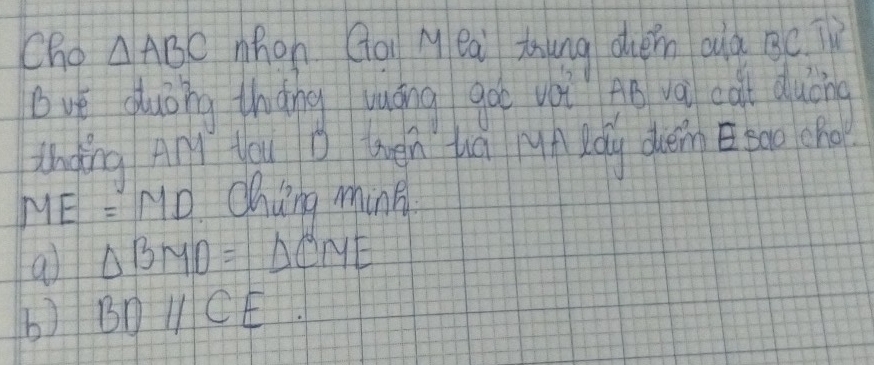 Cho △ ABC hon Qo Meai tung chén ouà ge. T
bvè auǒng thàng wuāng goo vèi Aē và cat duòng
inding An Hqu D tén hú Mun Láu dun Etao cho
ME=MD Ohing ming
a △ BMO=△ CME
b) BDparallel CE.