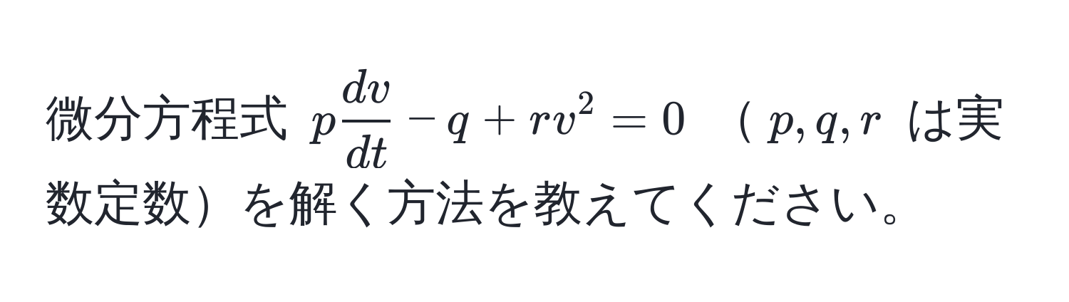 微分方程式 $p  dv/dt  - q + rv^2 = 0$ $p, q, r$ は実数定数を解く方法を教えてください。