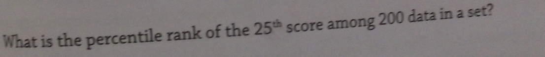 What is the percentile rank of the 25^(th) score among 200 data in a set?