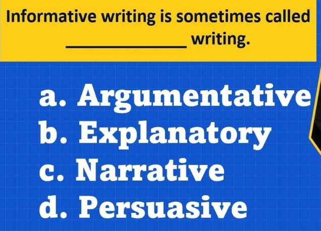 Informative writing is sometimes called
_writing.
a. Argumentative
b. Explar atory
c. Narrative
d. Persuasive