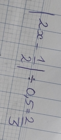 |2x- 1/2 |/ 0.5= 2/3 