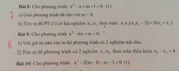 Cho phương trình: x^2-x+m+1=0 (1) 
a) Giải phương trình đã cho với m=0. 
b) Tìm m đề PT (1) có hai nghiệm x_1; x_2 thòa mãn: x_1x_2(x_1x_2-2)=3(x_1+x_2)
Bài 9: Cho phương trình x^2-6x+m=0. 
1) Với giá trị não của m thì phương trình có 2 nghiệm trái dầu. 
2) Tìm m để phương trình có 2 nghiệm x_1:x_2 thoá mãn điều kiện x_1-x_2=4. 
Bài 10: Cho phương trình: x^2-2(m-1)-m-3=0 (1)