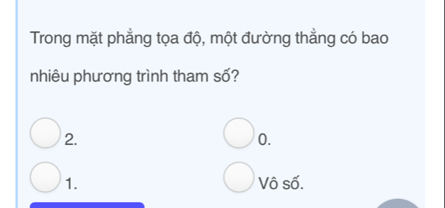 Trong mặt phẳng tọa độ, một đường thẳng có bao
nhiêu phương trình tham số?
2.
0.
1. Vô số.