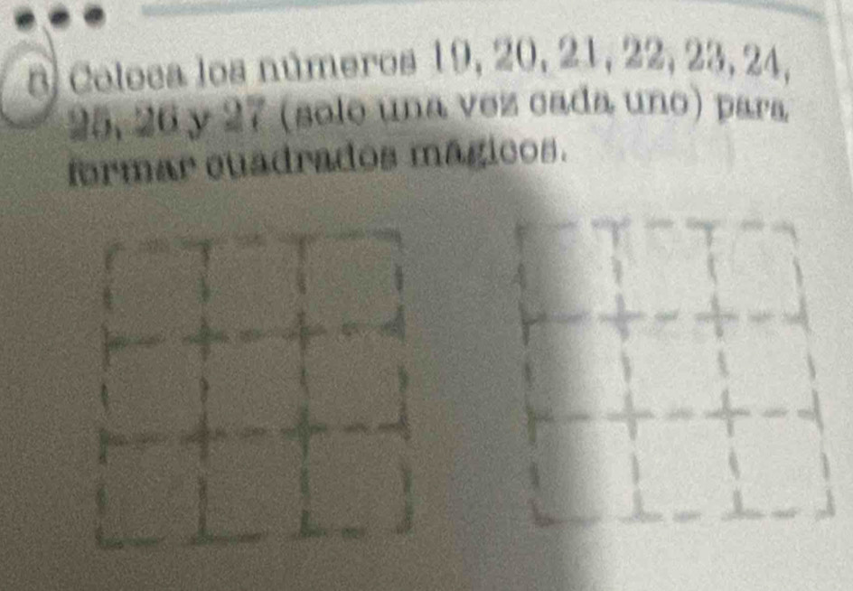 a Coloca los números 19, 20, 21, 22, 23, 24,
25, 26 y 27 (solo una vez cada uno) para 
formar cuadrados mágicos.