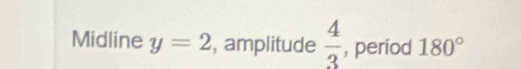 Midline y=2 , amplitude  4/3  , period 180°