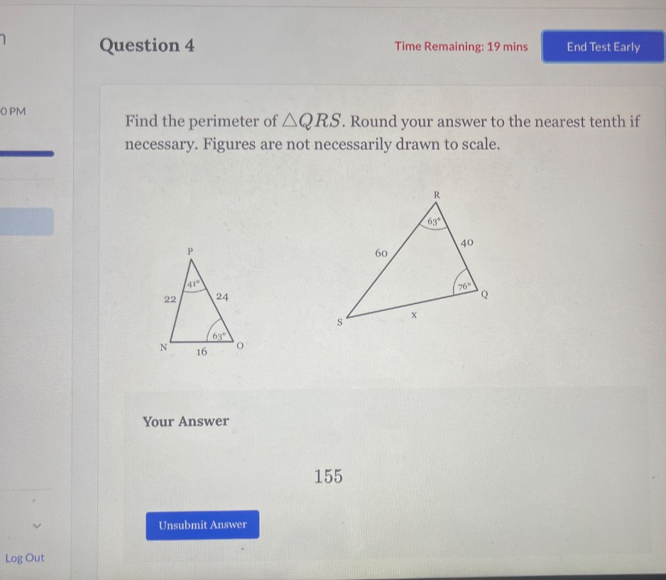 Time Remaining: 19 mins End Test Early
O PM
Find the perimeter of △ QRS. Round your answer to the nearest tenth if
necessary. Figures are not necessarily drawn to scale.
Your Answer
155
Unsubmit Answer
Log Out