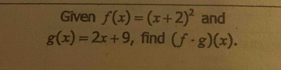 Given f(x)=(x+2)^2 and
g(x)=2x+9 , find (f· g)(x).