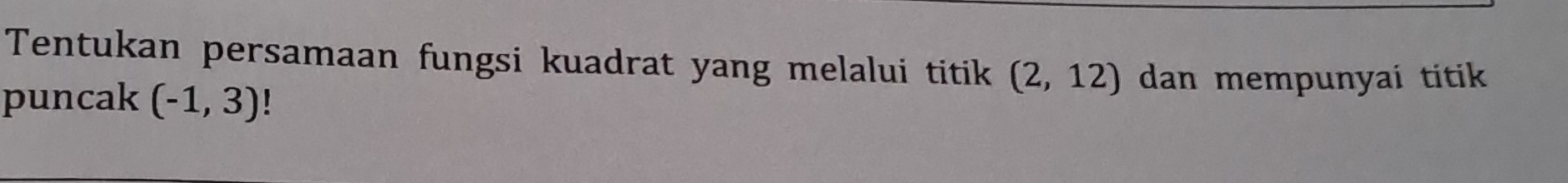 Tentukan persamaan fungsi kuadrat yang melalui titik (2,12) dan mempunyai titik 
puncak (-1,3)