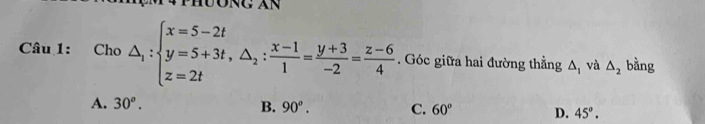 Cho △ _1:beginarrayl x=5-2t y=5+3t, △ _2: (x-1)/1 = (y+3)/-2 = (z-6)/4 . Góc giữa hai đường thẳng △ _1 và △ _2 bằng
A. 30°. B. 90^o. C. 60° D. 45°.