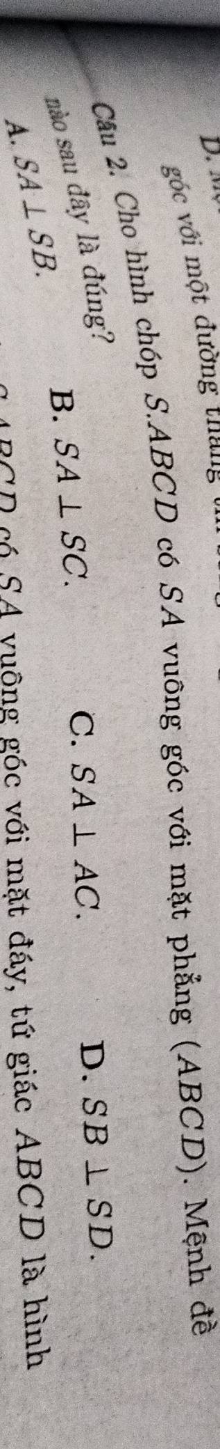 góc với một đường thang
Câu 2. Cho hình chóp S. ABCD có SA vuông góc với mặt phẳng (ABCD). Mệnh đề
nào sau đây là đúng?
D. SB⊥ SD.
B. SA⊥ SC.
C. SA⊥ AC.
A. SA⊥ SB.
SCD có SA vuông góc với mặt đáy, tứ giác ABCD là hình