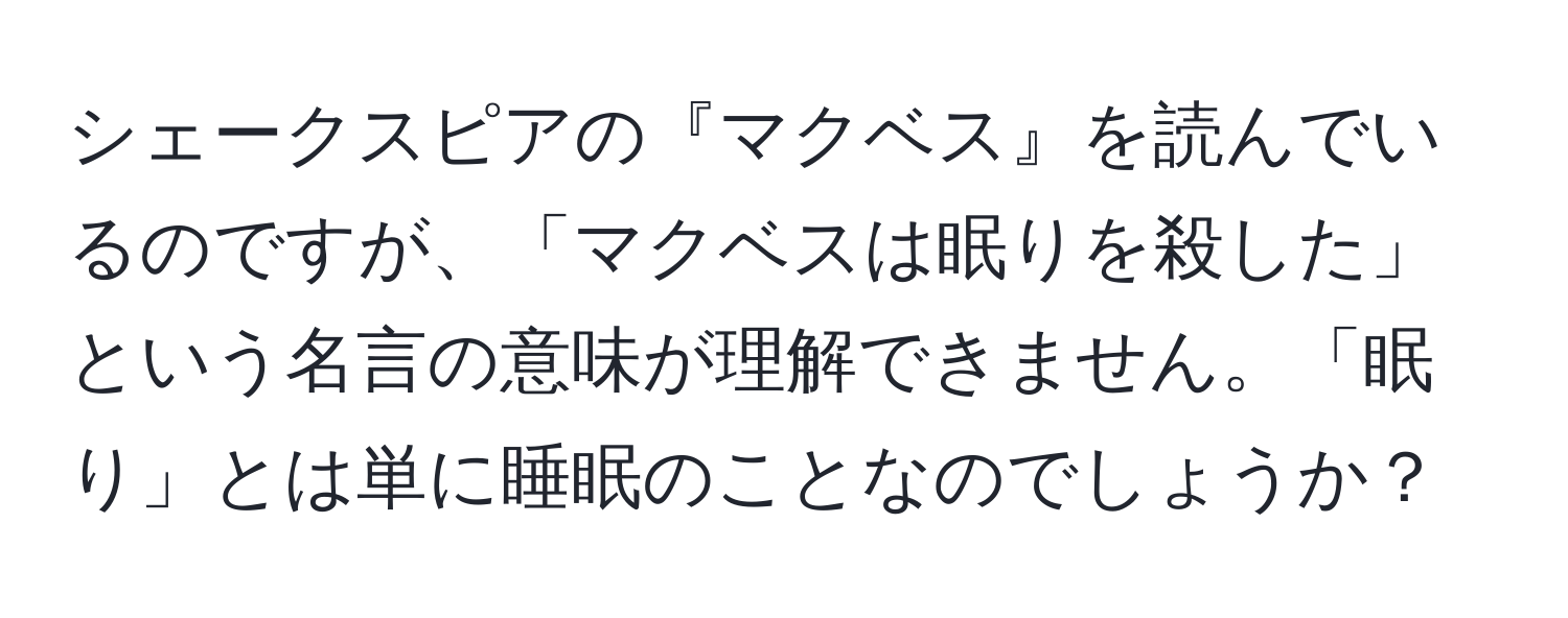 シェークスピアの『マクベス』を読んでいるのですが、「マクベスは眠りを殺した」という名言の意味が理解できません。「眠り」とは単に睡眠のことなのでしょうか？