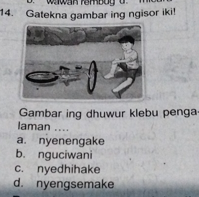 wawan rembug d.
14. Gatekna gambar ing ngisor iki!
Gambar ing dhuwur klebu penga-
laman ....
a. nyenengake
b. nguciwani
c. nyedhihake
d. nyengsemake