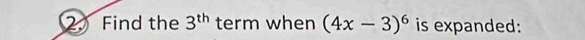 Find the 3^(th) term when (4x-3)^6 is expanded: