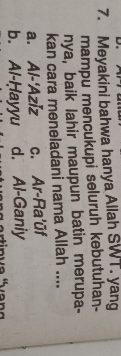 Meyakini bahwa hanya Allah SWT. yang
mampu mencukupi seluruh kebutuhan-
nya, baik lahir maupun batin merupa-
kan cara meneladani nama Allah ....
a. Al-'Aziz c. Ar-Ra'ūf
b. Al-Ḥayyu d. Al-Ganiy