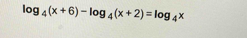 log _4(x+6)-log _4(x+2)=log _4x