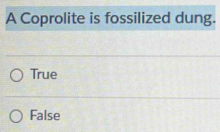 A Coprolite is fossilized dung.
True
False