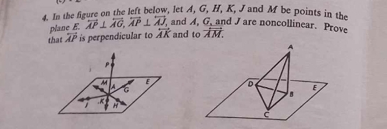 In the figure on the left below, let A, G, H, K, J and M be points in the 
plane E. overleftrightarrow AP⊥ overleftrightarrow AG, overleftrightarrow AP⊥ overleftrightarrow AJ and A, G, and J are noncollinear. Prove 
that overleftrightarrow AP is perpendicular to overleftrightarrow AK and to vector AM.