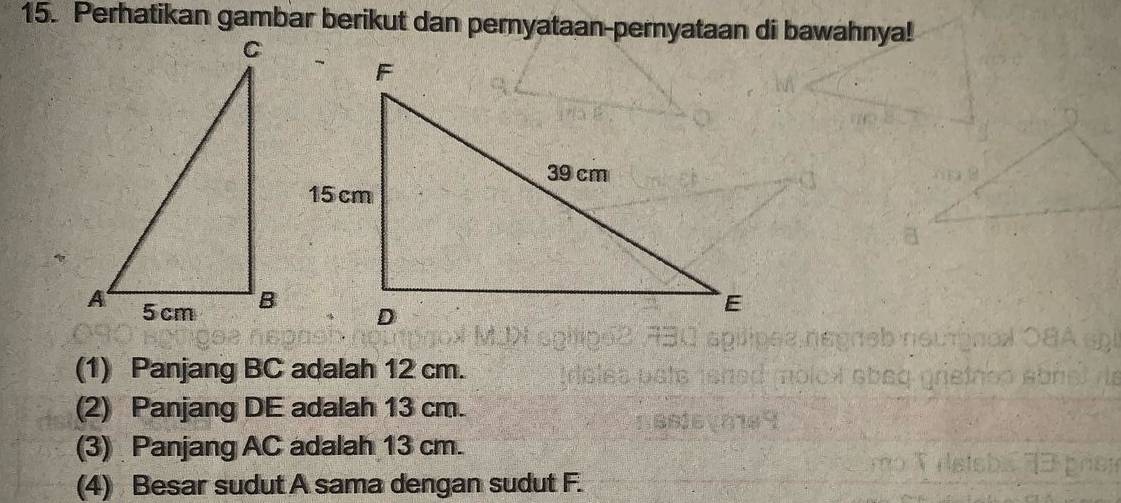 Perhatikan gambar berikut dan pernyataan-pernyataan di bawahnya! 
(1) Panjang BC adalah 12 cm. 
(2) Panjang DE adalah 13 cm. 
(3) Panjang AC adalah 13 cm. 
(4) Besar sudut A sama dengan sudut F.